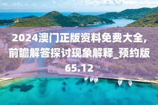 2024澳门正版资料免费大全,前瞻解答探讨现象解释_预约版65.12