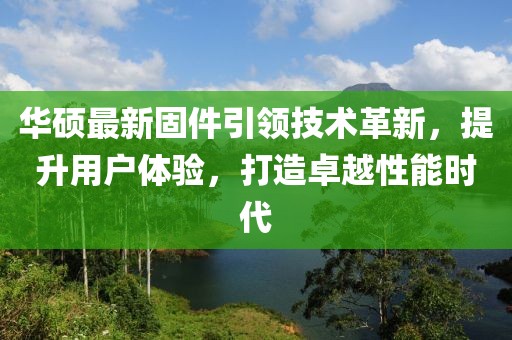 华硕最新固件引领技术革新，提升用户体验，打造卓越性能时代