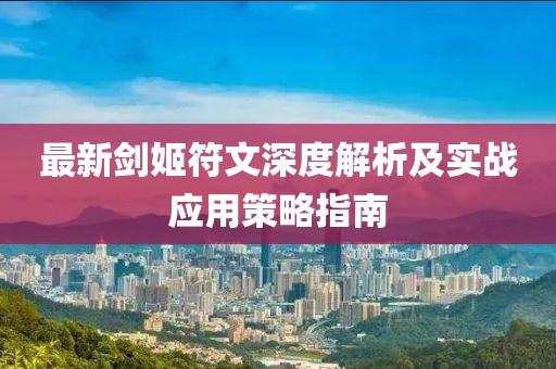 最新剑姬符文深度解析及实战应用策略指南