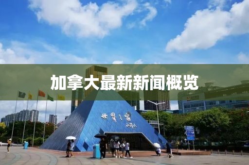 加拿大最新新闻概览