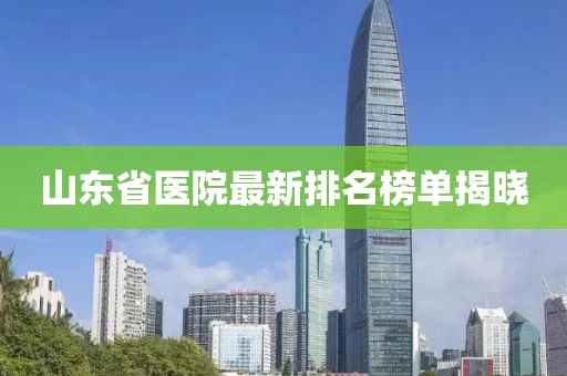 山东省医院最新排名榜单揭晓