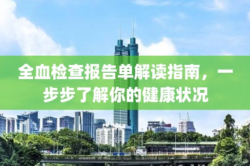 全血检查报告单解读指南，一步步了解你的健康状况