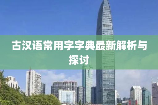 古汉语常用字字典最新解析与探讨