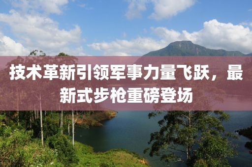 技术革新引领军事力量飞跃，最新式步枪重磅登场