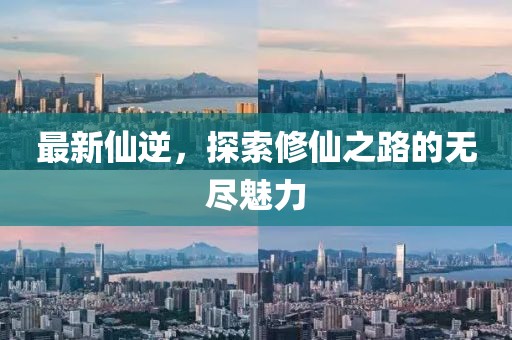 最新仙逆，探索修仙之路的无尽魅力