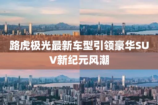 路虎极光最新车型引领豪华SUV新纪元风潮