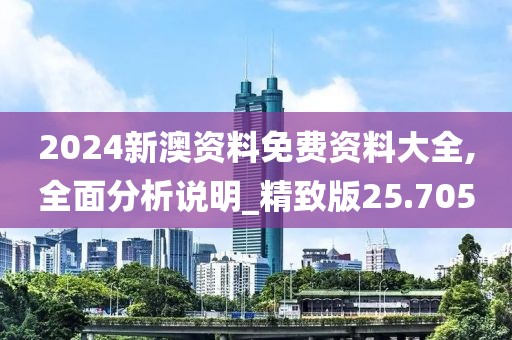 2024新澳资料免费资料大全,全面分析说明_精致版25.705