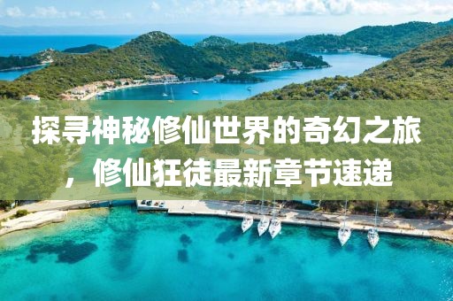 探寻神秘修仙世界的奇幻之旅，修仙狂徒最新章节速递