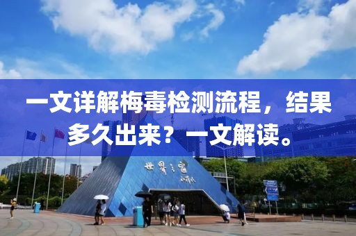 一文详解梅毒检测流程，结果多久出来？一文解读。