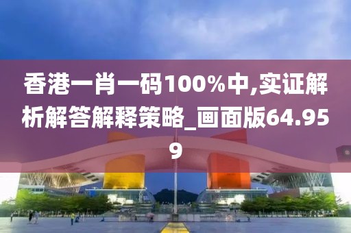 香港一肖一码100%中,实证解析解答解释策略_画面版64.959