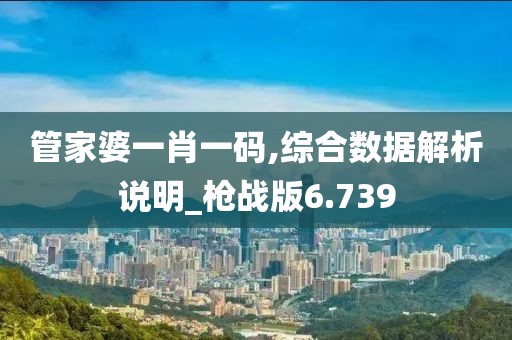 管家婆一肖一码,综合数据解析说明_枪战版6.739