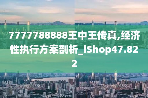 7777788888王中王传真,经济性执行方案剖析_iShop47.822