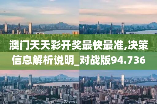 澳门天天彩开奖最快最准,决策信息解析说明_对战版94.736