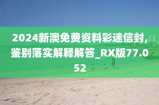 2024新澳免费资料彩迷信封,鉴别落实解释解答_RX版77.052
