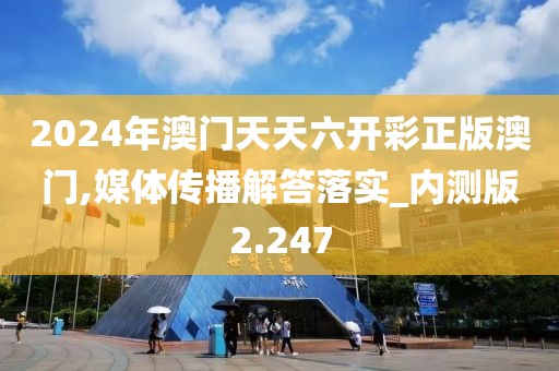 2024年澳门天天六开彩正版澳门,媒体传播解答落实_内测版2.247