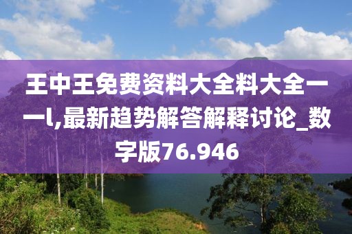 王中王免费资料大全料大全一一l,最新趋势解答解释讨论_数字版76.946