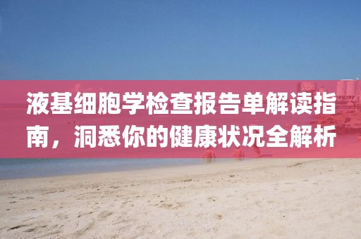 液基细胞学检查报告单解读指南，洞悉你的健康状况全解析