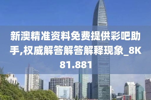 新澳精准资料免费提供彩吧助手,权威解答解答解释现象_8K81.881