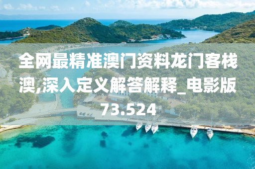 全网最精准澳门资料龙门客栈澳,深入定义解答解释_电影版73.524