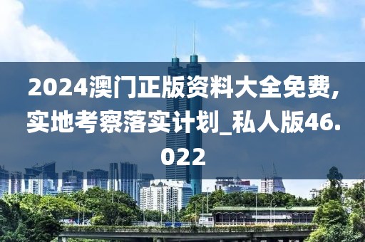 2024澳门正版资料大全免费,实地考察落实计划_私人版46.022