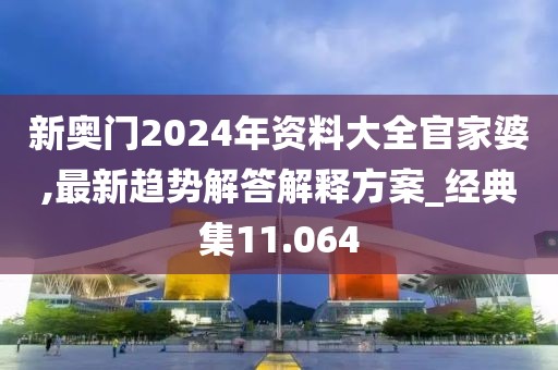 新奥门2024年资料大全官家婆,最新趋势解答解释方案_经典集11.064