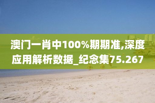 澳门一肖中100%期期准,深度应用解析数据_纪念集75.267
