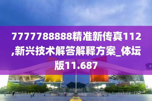 7777788888精准新传真112,新兴技术解答解释方案_体坛版11.687