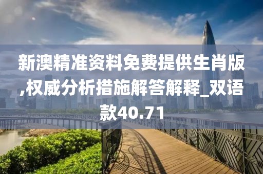 新澳精准资料免费提供生肖版,权威分析措施解答解释_双语款40.71