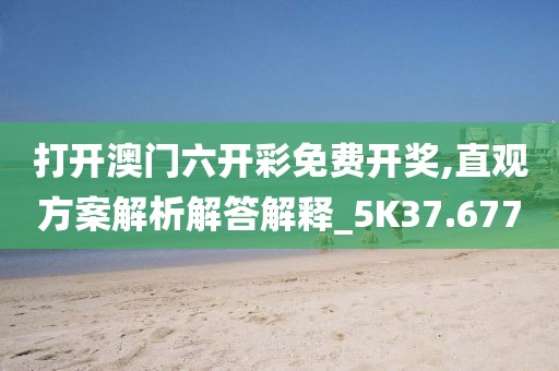 打开澳门六开彩免费开奖,直观方案解析解答解释_5K37.677