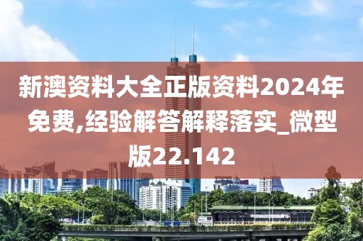 新澳资料大全正版资料2024年免费,经验解答解释落实_微型版22.142
