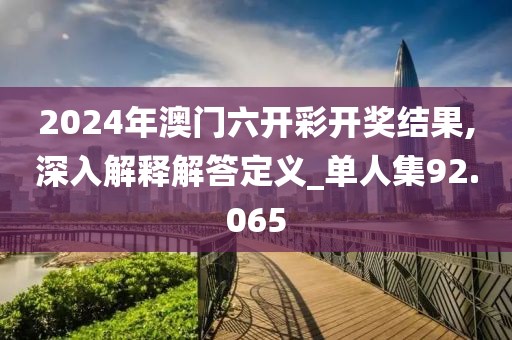2024年澳门六开彩开奖结果,深入解释解答定义_单人集92.065