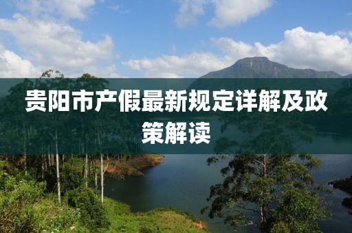贵阳市产假最新规定详解及政策解读