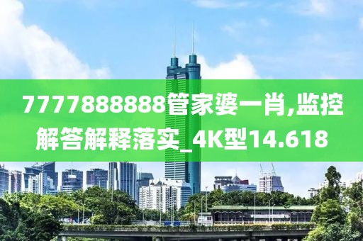 7777888888管家婆一肖,监控解答解释落实_4K型14.618