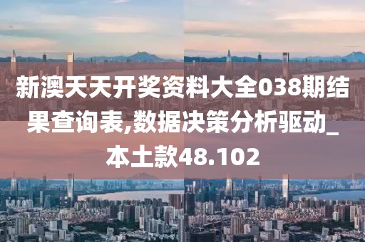 新澳天天开奖资料大全038期结果查询表,数据决策分析驱动_本土款48.102
