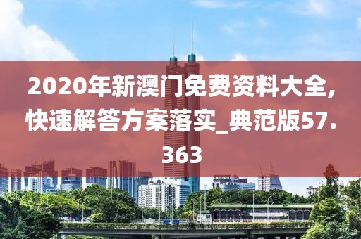 2020年新澳门免费资料大全,快速解答方案落实_典范版57.363