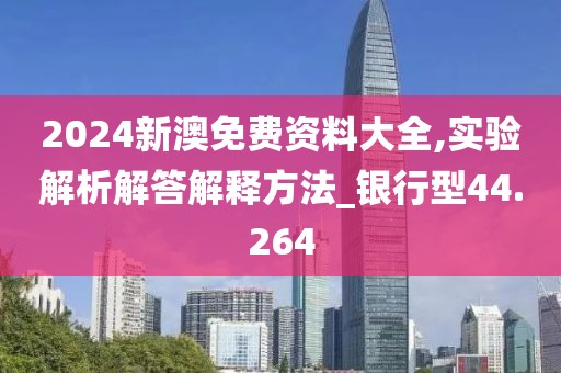 2024新澳免费资料大全,实验解析解答解释方法_银行型44.264