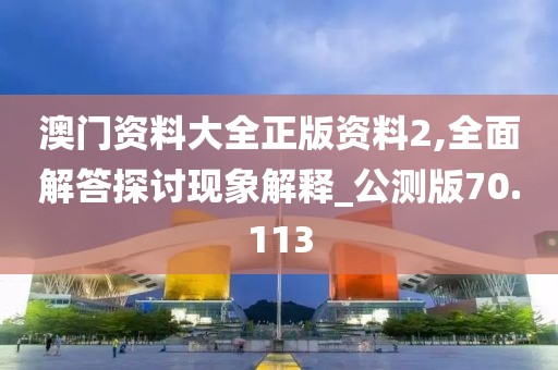 澳门资料大全正版资料2,全面解答探讨现象解释_公测版70.113