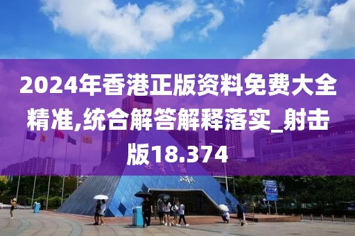 2024年香港正版资料免费大全精准,统合解答解释落实_射击版18.374