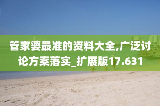 管家婆最准的资料大全,广泛讨论方案落实_扩展版17.631