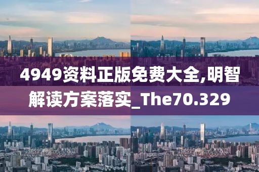4949资料正版免费大全,明智解读方案落实_The70.329