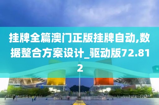挂牌全篇澳门正版挂牌自动,数据整合方案设计_驱动版72.812
