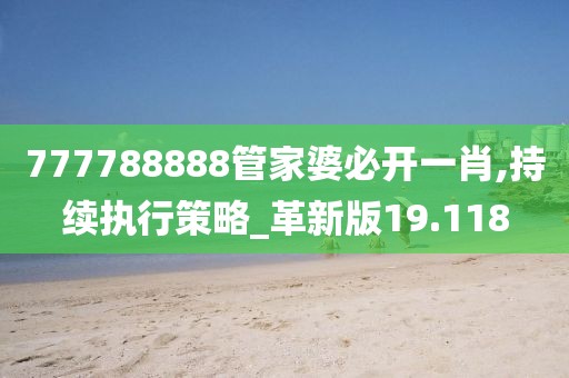 777788888管家婆必开一肖,持续执行策略_革新版19.118