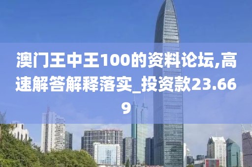 澳门王中王100的资料论坛,高速解答解释落实_投资款23.669