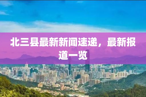 北三县最新新闻速递，最新报道一览