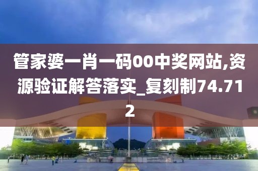 管家婆一肖一码00中奖网站,资源验证解答落实_复刻制74.712