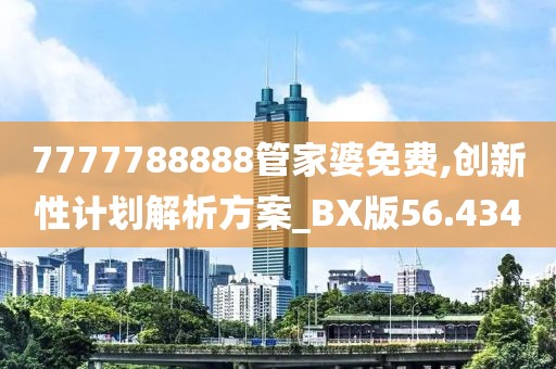 7777788888管家婆免费,创新性计划解析方案_BX版56.434