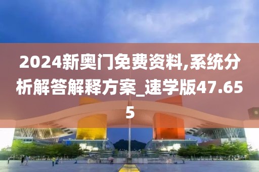 2024新奥门免费资料,系统分析解答解释方案_速学版47.655