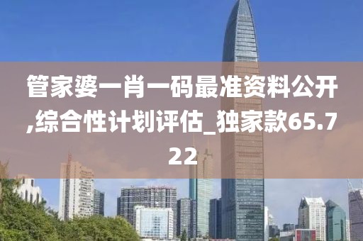 管家婆一肖一码最准资料公开,综合性计划评估_独家款65.722