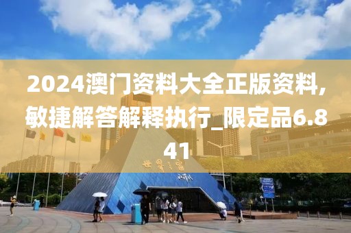 2024澳门资料大全正版资料,敏捷解答解释执行_限定品6.841