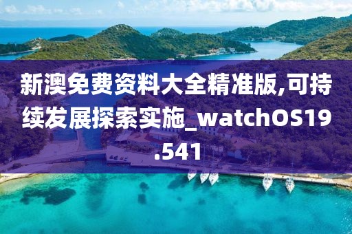 新澳免费资料大全精准版,可持续发展探索实施_watchOS19.541